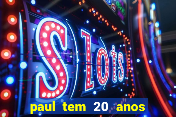 paul tem 20 anos de idade